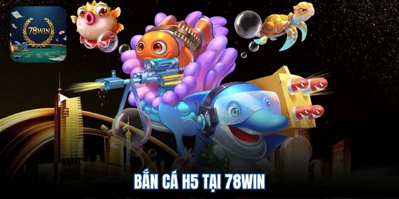 Bắn cá H5 tại 78win