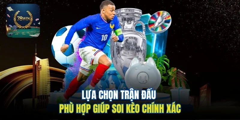 Lựa chọn trận đấu phù hợp giúp soi kèo chính xác