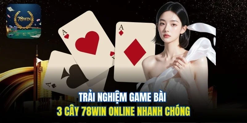 Trải nghiệm game bài 3 cây 78win online nhanh chóng